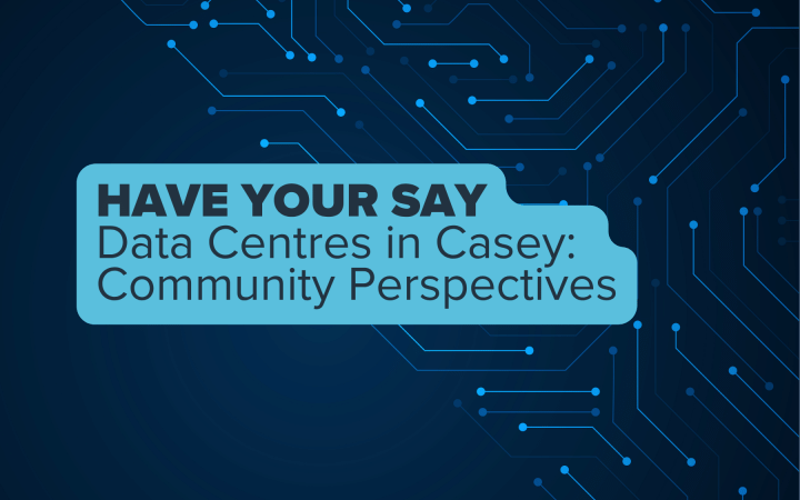 Navy background with text on it that says 'Have your say. Data centre in Casey: Community Perspectives